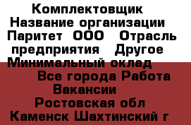 Комплектовщик › Название организации ­ Паритет, ООО › Отрасль предприятия ­ Другое › Минимальный оклад ­ 22 000 - Все города Работа » Вакансии   . Ростовская обл.,Каменск-Шахтинский г.